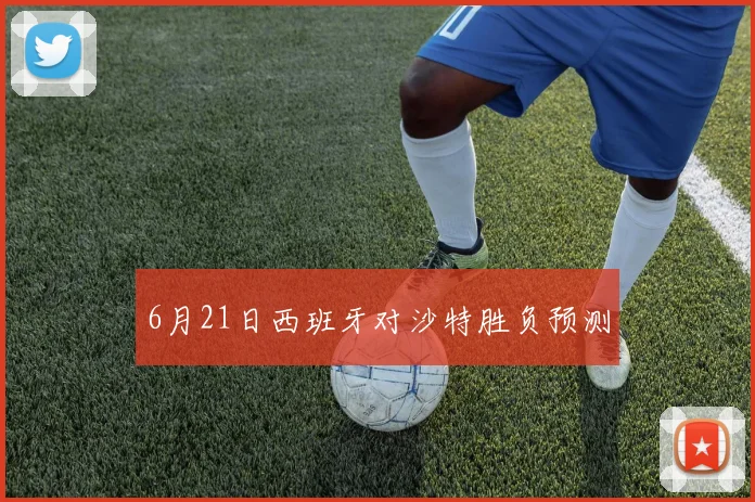 6月21日西班牙对沙特胜负预测