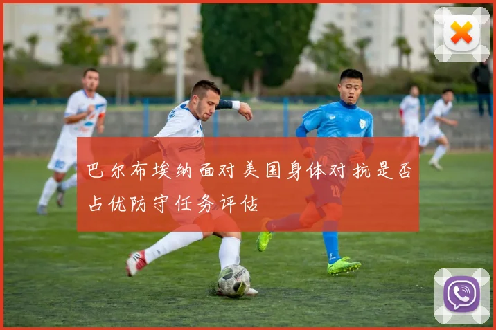 巴尔布埃纳面对美国身体对抗是否占优防守任务评估