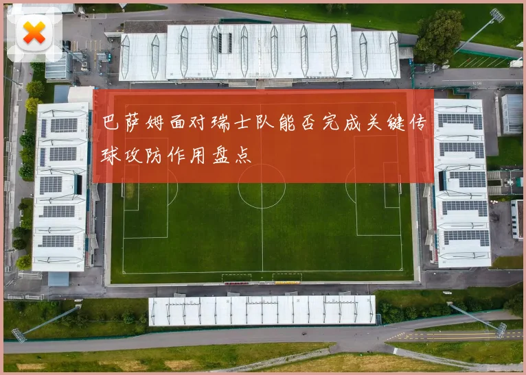 巴萨姆面对瑞士队能否完成关键传球攻防作用盘点