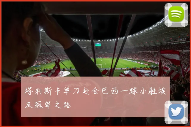 塔利斯卡单刀赴会巴西一球小胜埃及冠军之路