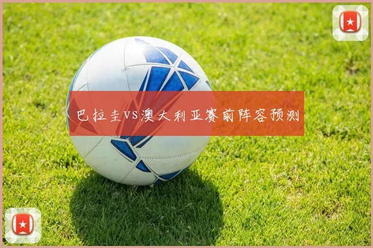 巴拉圭vs澳大利亚赛前阵容预测