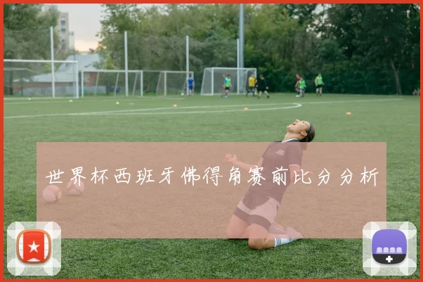 世界杯西班牙佛得角赛前比分分析