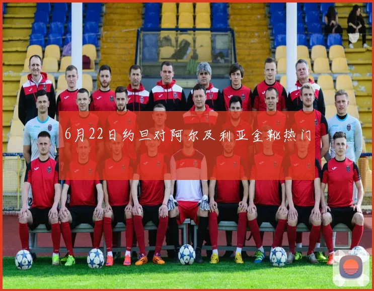 6月22日约旦对阿尔及利亚金靴热门