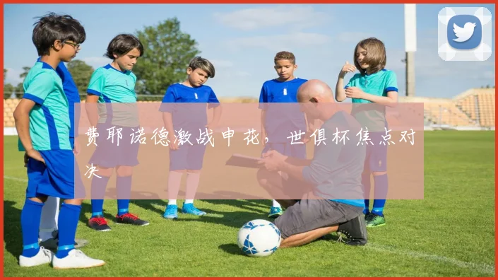 费耶诺德激战申花，世俱杯焦点对决