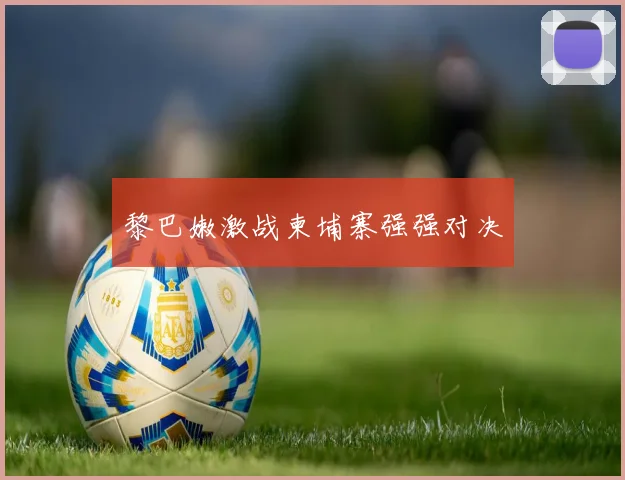 黎巴嫩激战柬埔寨强强对决