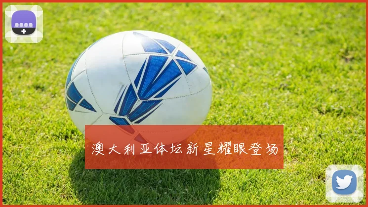 澳大利亚体坛新星耀眼登场