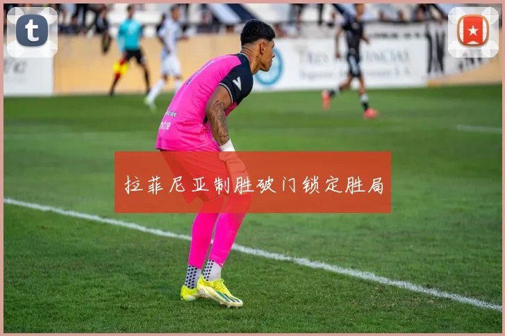 拉菲尼亚制胜破门锁定胜局