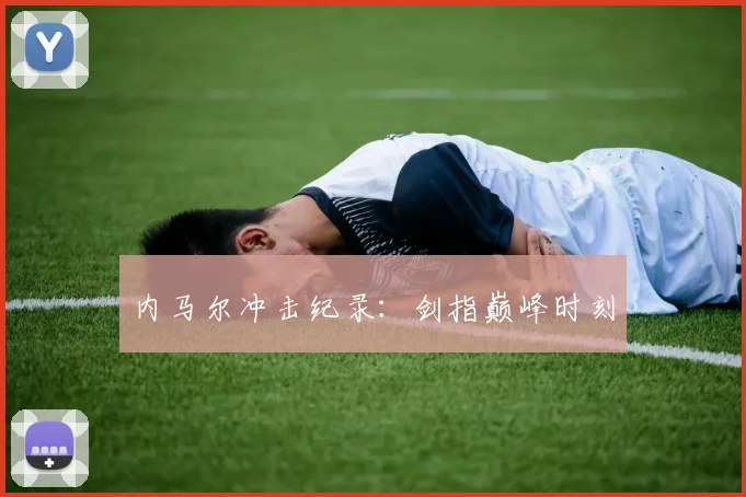 内马尔冲击纪录：剑指巅峰时刻