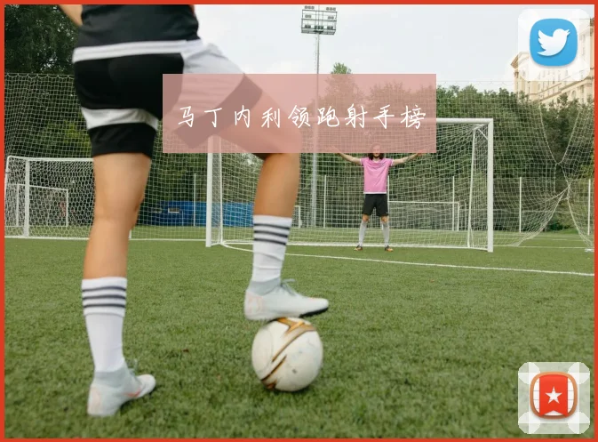 马丁内利领跑射手榜