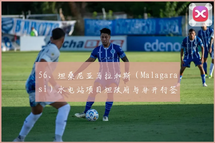 56、坦桑尼亚马拉加斯（Malagarasi）水电站项目坦政府与非开行签署一项1.4亿美元的贷款协议