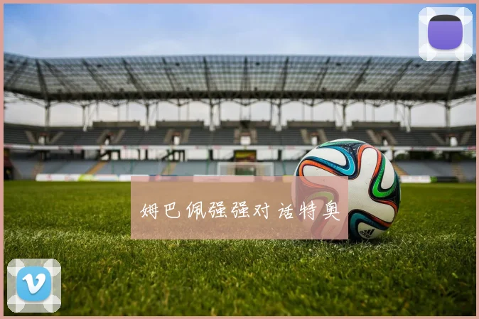 姆巴佩强强对话特奥