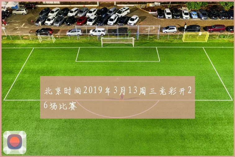 北京时间2019年3月13周三竞彩开26场比赛