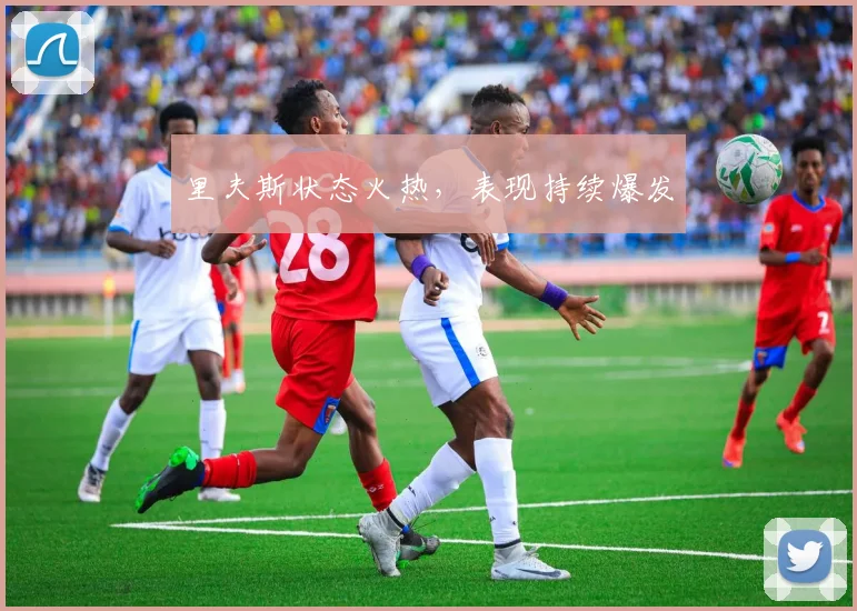 里夫斯状态火热，表现持续爆发