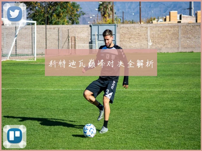 科特迪瓦巅峰对决全解析