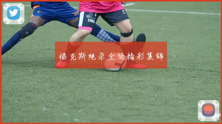 福克斯绝杀全场精彩集锦