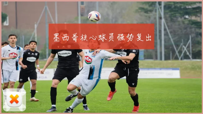 墨西哥核心球员强势复出