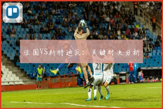 法国VS科特迪瓦：关键对决分析