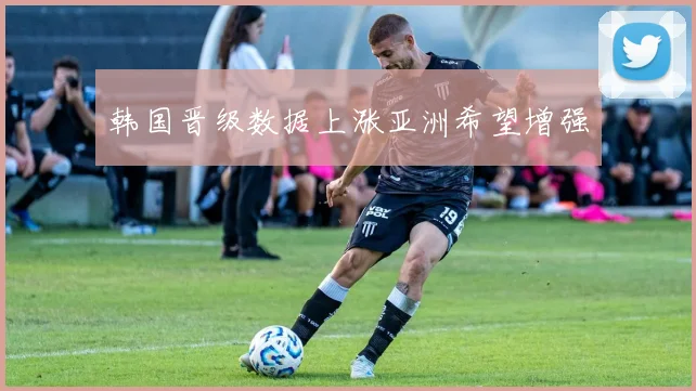 韩国晋级数据上涨亚洲希望增强