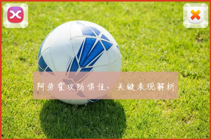 阿劳霍攻防俱佳，关键表现解析