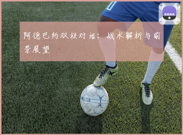 阿德巴约双核对话：战术解析与前景展望