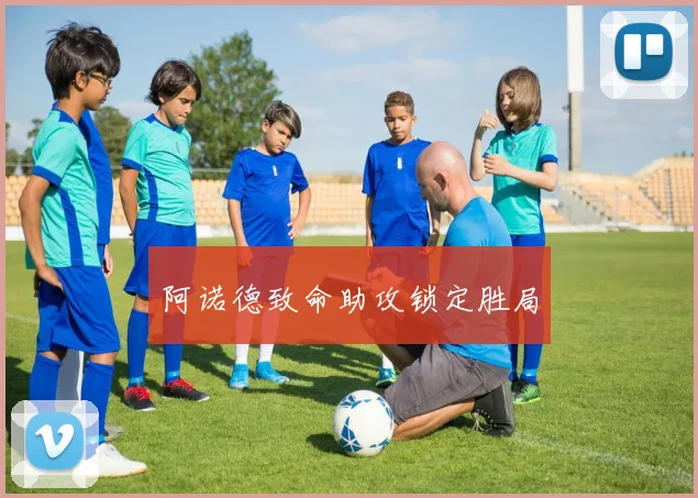 阿诺德致命助攻锁定胜局