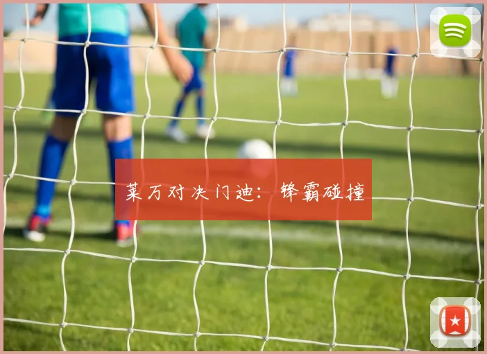 莱万对决门迪：锋霸碰撞
