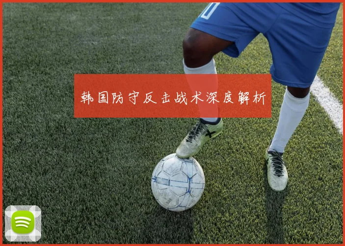韩国防守反击战术深度解析