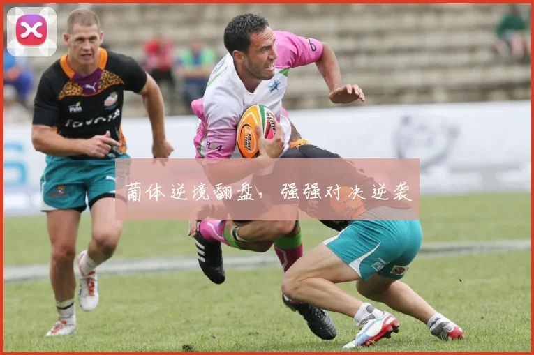 葡体逆境翻盘，强强对决逆袭