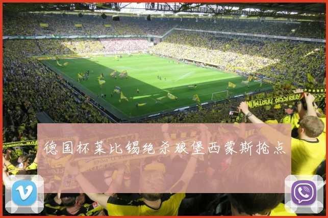 德国杯莱比锡绝杀狼堡西蒙斯抢点
