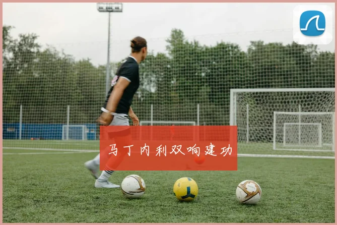 马丁内利双响建功