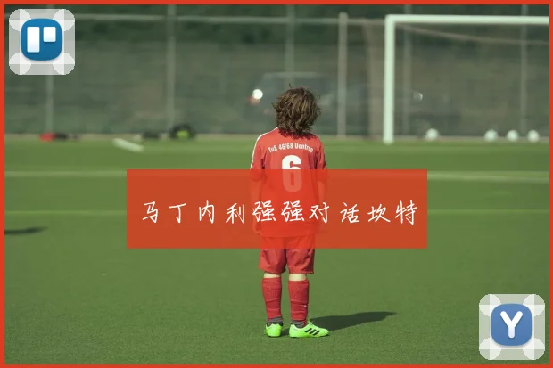 马丁内利强强对话坎特