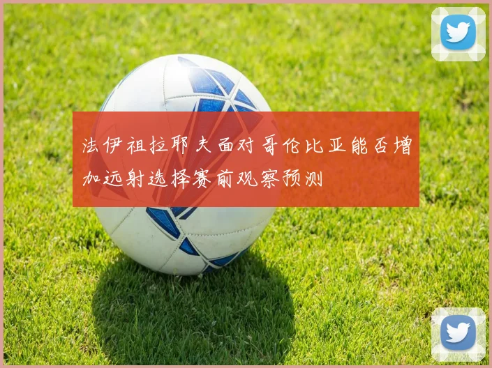 法伊祖拉耶夫面对哥伦比亚能否增加远射选择赛前观察预测