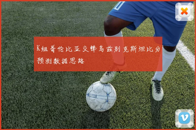 K组哥伦比亚交锋乌兹别克斯坦比分预测数据思路
