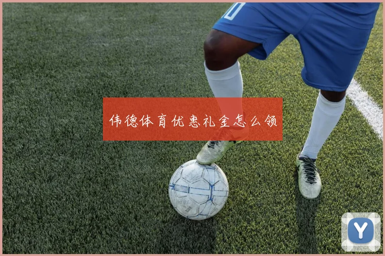 伟德体育优惠礼金怎么领