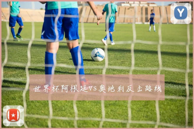 世界杯阿根廷vs奥地利反击路线