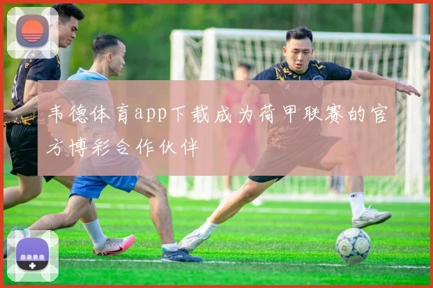 韦德体育app下载成为荷甲联赛的官方博彩合作伙伴