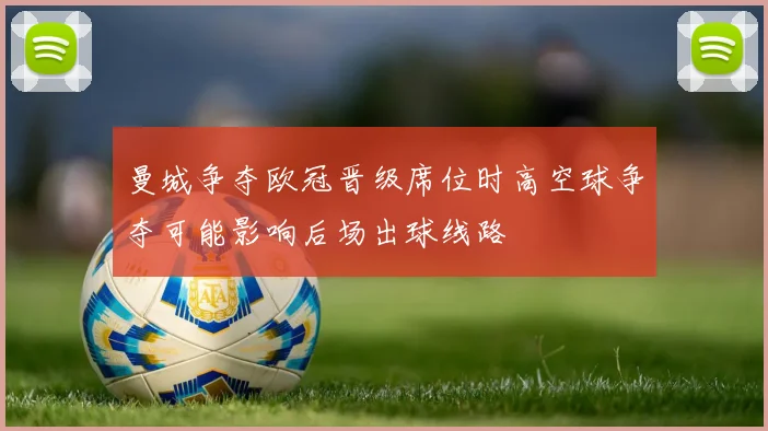 曼城争夺欧冠晋级席位时高空球争夺可能影响后场出球线路