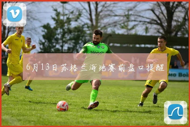 6月13日苏格兰海地赛前盘口提醒