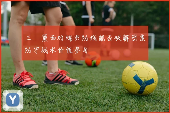三笘薰面对瑞典防线能否破解密集防守战术价值参考
