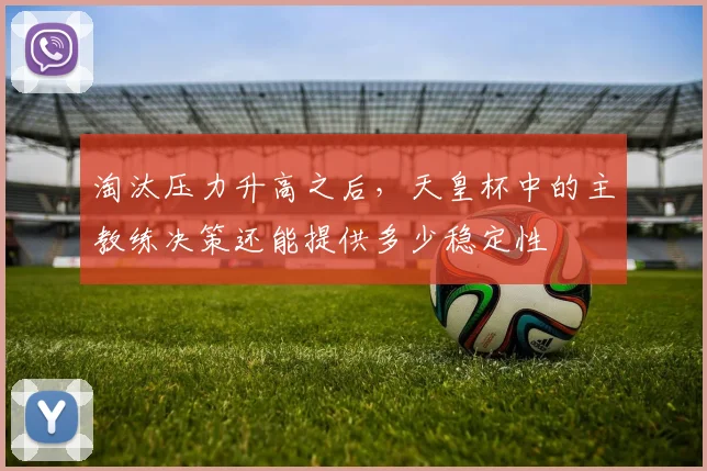 淘汰压力升高之后，天皇杯中的主教练决策还能提供多少稳定性