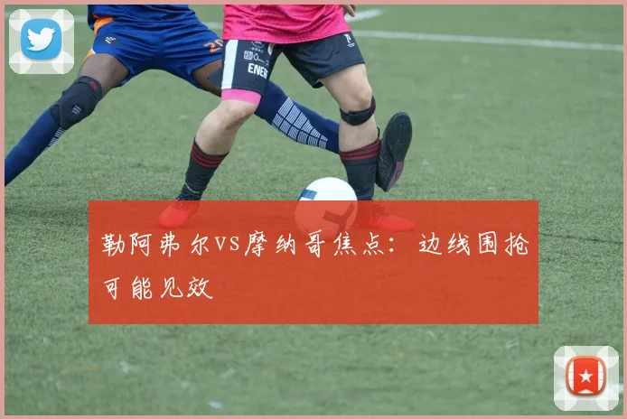 勒阿弗尔vs摩纳哥焦点：边线围抢可能见效