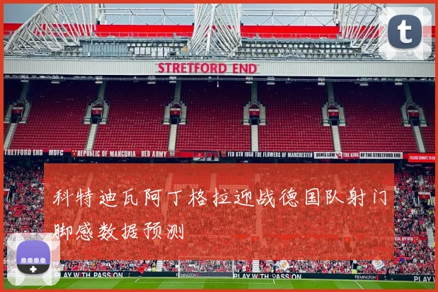 科特迪瓦阿丁格拉迎战德国队射门脚感数据预测