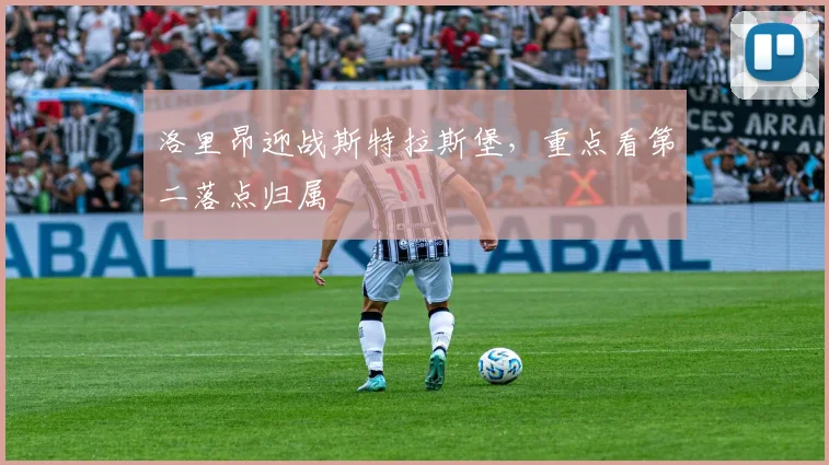 洛里昂迎战斯特拉斯堡，重点看第二落点归属