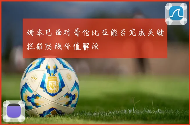 姆本巴面对哥伦比亚能否完成关键拦截防线价值解读
